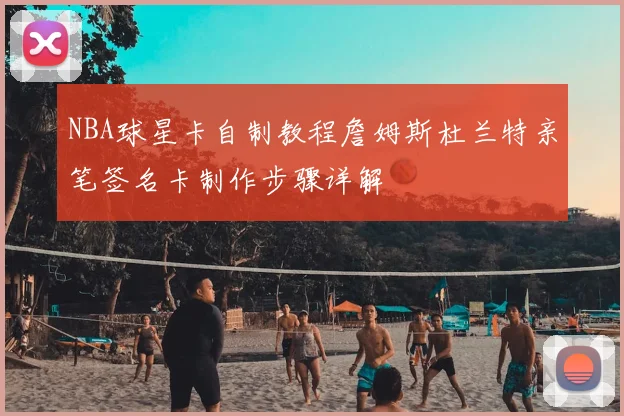 NBA球星卡自制教程詹姆斯杜兰特亲笔签名卡制作步骤详解