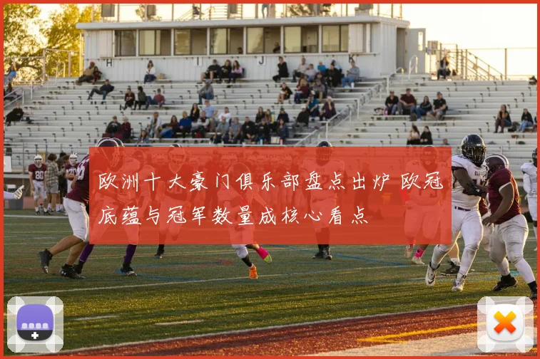 欧洲十大豪门俱乐部盘点出炉 欧冠底蕴与冠军数量成核心看点