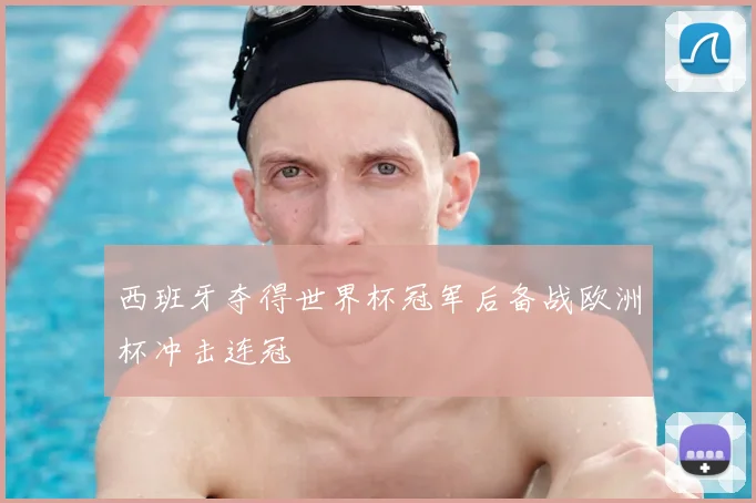西班牙夺得世界杯冠军后备战欧洲杯冲击连冠