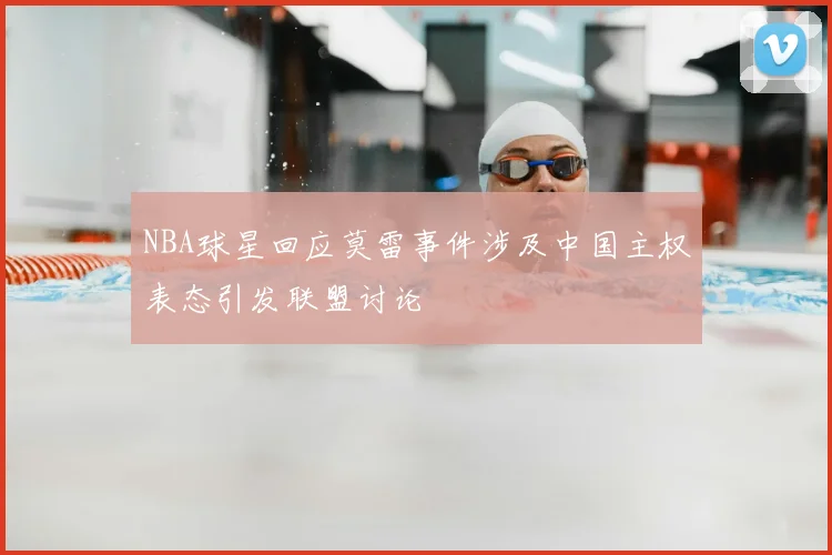 NBA球星回应莫雷事件涉及中国主权表态引发联盟讨论
