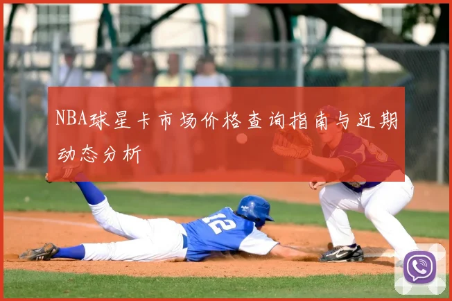 NBA球星卡市场价格查询指南与近期动态分析