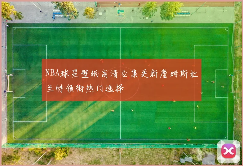 NBA球星壁纸高清合集更新詹姆斯杜兰特领衔热门选择