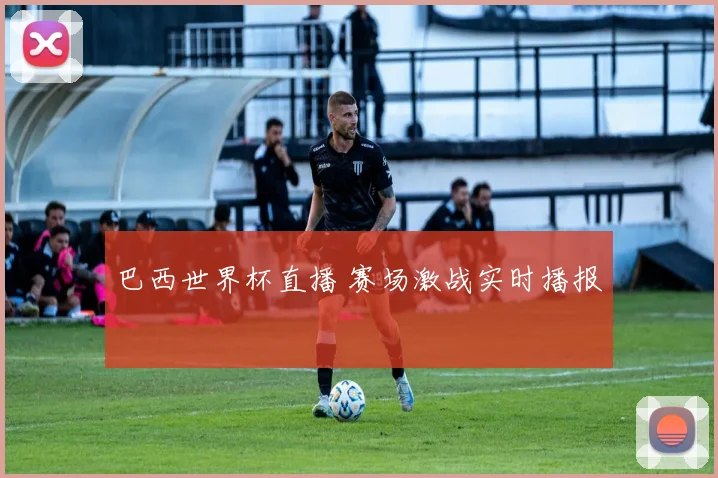 巴西世界杯直播 赛场激战实时播报