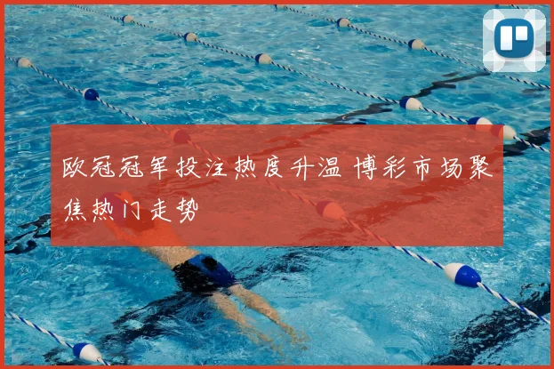 欧冠冠军投注热度升温 博彩市场聚焦热门走势