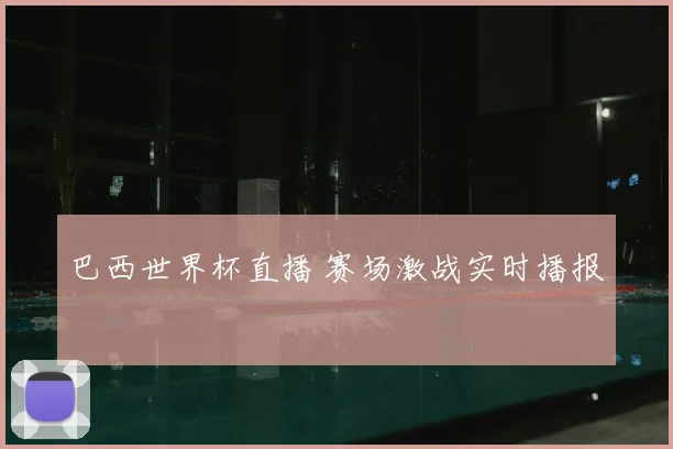 巴西世界杯直播 赛场激战实时播报