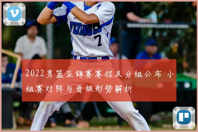2022男篮亚锦赛赛程及分组公布 小组赛对阵与晋级形势解析