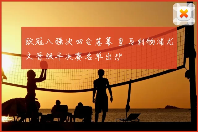 欧冠八强次回合落幕 皇马利物浦尤文晋级半决赛名单出炉