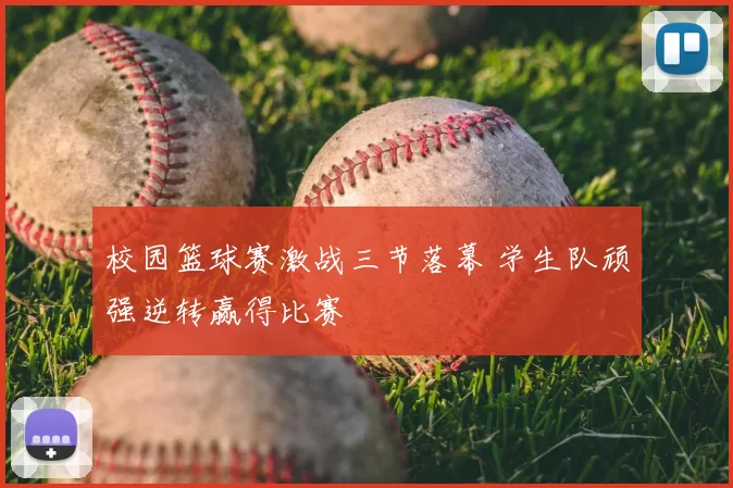 校园篮球赛激战三节落幕 学生队顽强逆转赢得比赛
