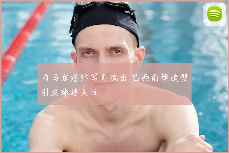内马尔痞帅写真流出 巴西前锋造型引发球迷关注