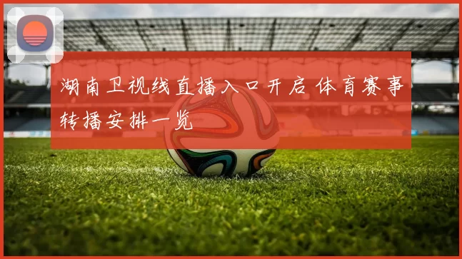 湖南卫视线直播入口开启 体育赛事转播安排一览