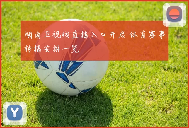 湖南卫视线直播入口开启 体育赛事转播安排一览