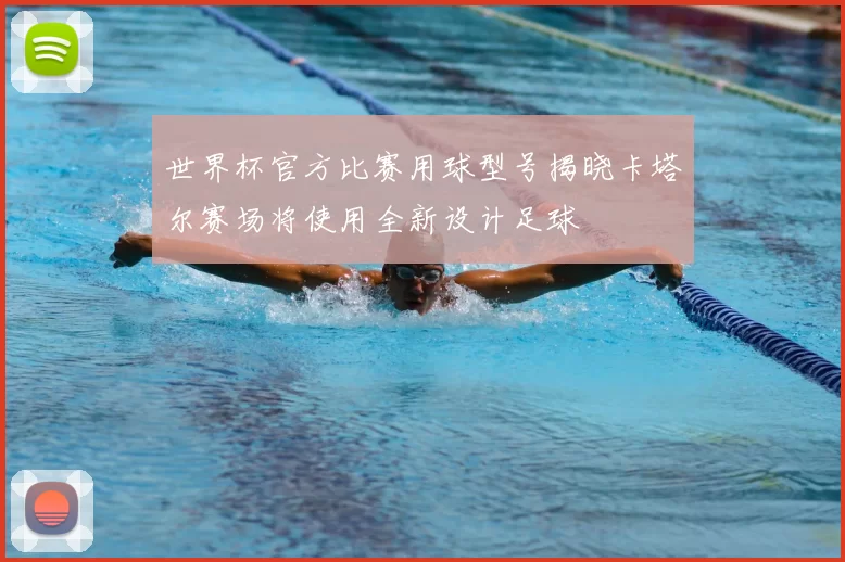 世界杯官方比赛用球型号揭晓卡塔尔赛场将使用全新设计足球