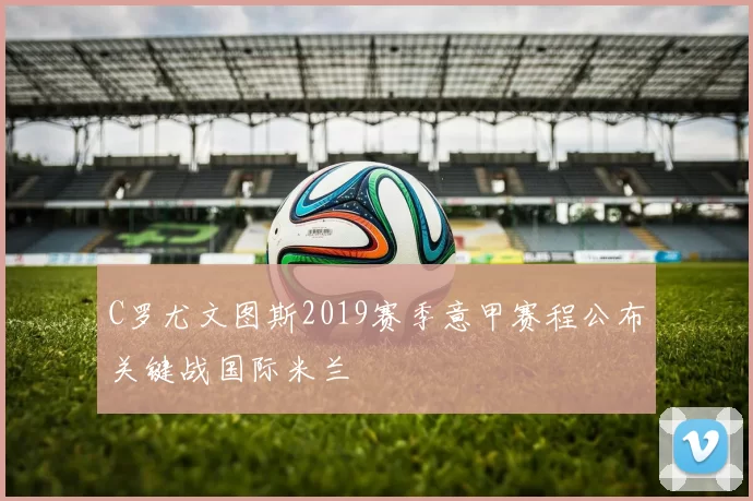 C罗尤文图斯2019赛季意甲赛程公布关键战国际米兰