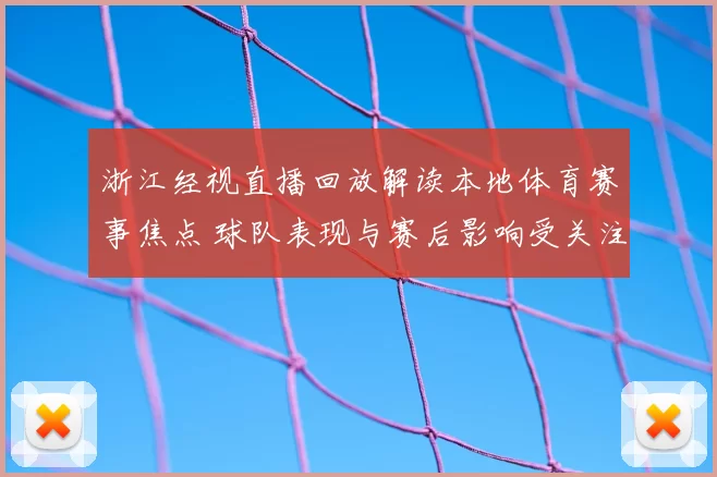浙江经视直播回放解读本地体育赛事焦点 球队表现与赛后影响受关注