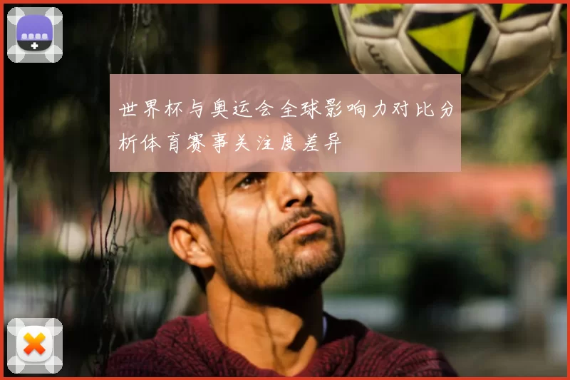 世界杯与奥运会全球影响力对比分析体育赛事关注度差异