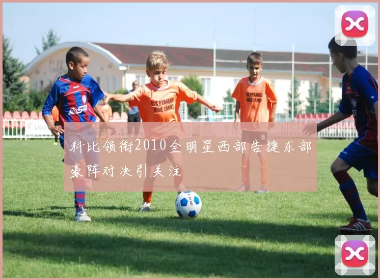 科比领衔2010全明星西部告捷东部豪阵对决引关注