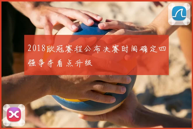 2018欧冠赛程公布决赛时间确定四强争夺看点升级