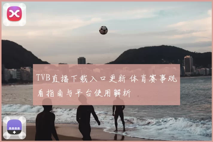 TVB直播下载入口更新 体育赛事观看指南与平台使用解析