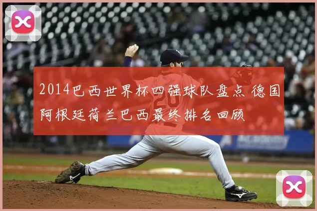 2014巴西世界杯四强球队盘点 德国阿根廷荷兰巴西最终排名回顾