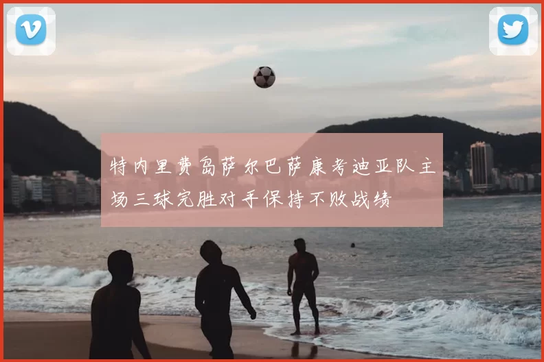 特内里费岛萨尔巴萨康考迪亚队主场三球完胜对手保持不败战绩