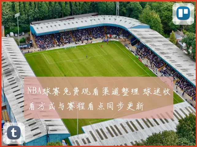 NBA球赛免费观看渠道整理 球迷收看方式与赛程看点同步更新