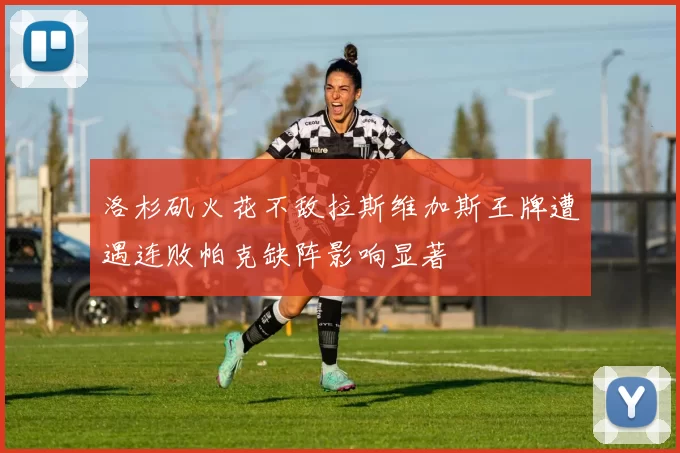 洛杉矶火花不敌拉斯维加斯王牌遭遇连败帕克缺阵影响显著