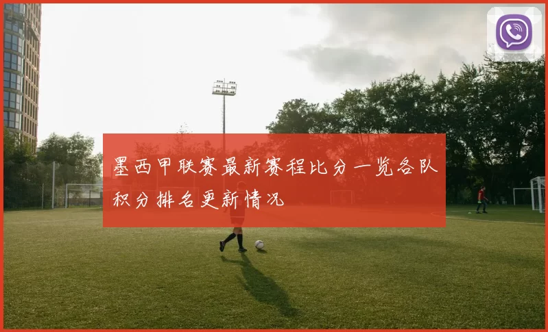 墨西甲联赛最新赛程比分一览各队积分排名更新情况