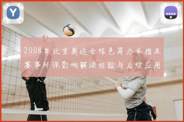 2008年北京奥运会绿色筹办举措及赛事环保影响解读经验与后续应用