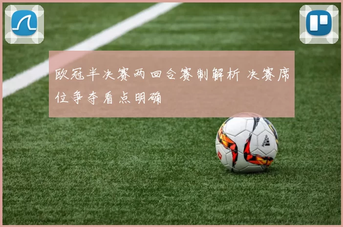 欧冠半决赛两回合赛制解析 决赛席位争夺看点明确