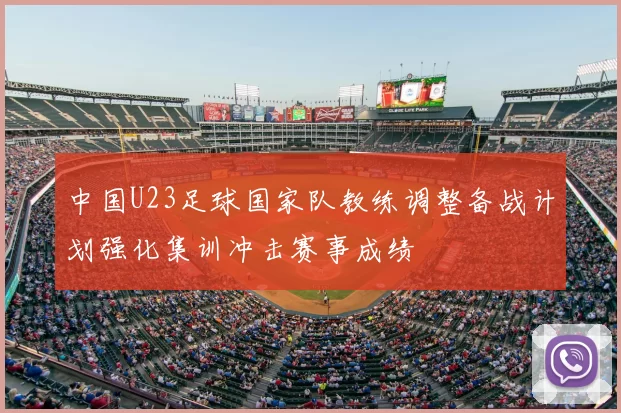 中国U23足球国家队教练调整备战计划强化集训冲击赛事成绩