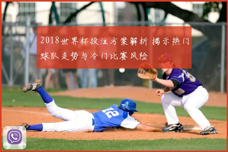 2018世界杯投注方案解析 揭示热门球队走势与冷门比赛风险