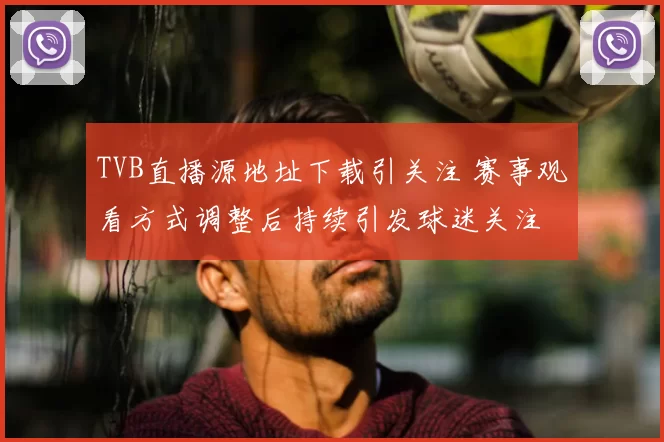 TVB直播源地址下载引关注 赛事观看方式调整后持续引发球迷关注