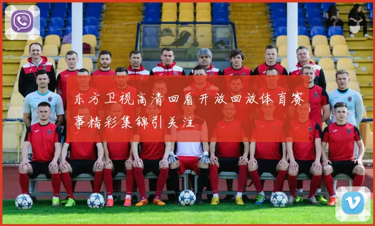 东方卫视高清回看开放回放体育赛事精彩集锦引关注
