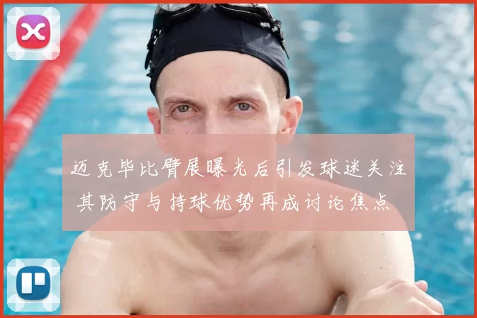 迈克毕比臂展曝光后引发球迷关注 其防守与持球优势再成讨论焦点