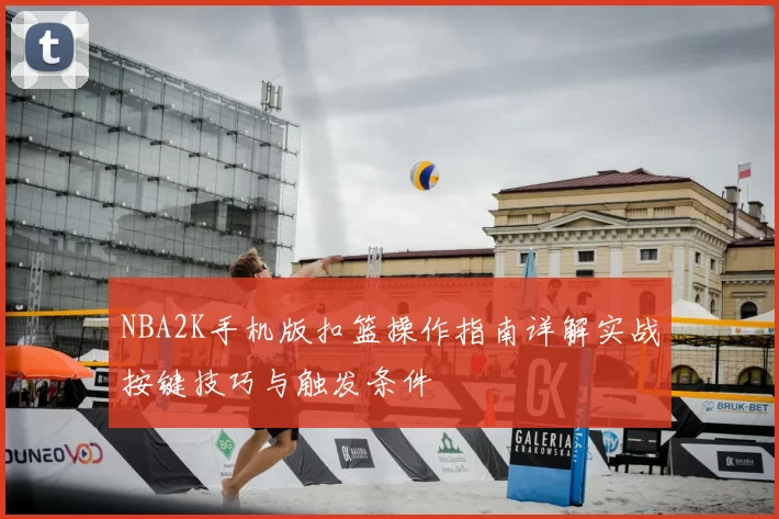NBA2K手机版扣篮操作指南详解实战按键技巧与触发条件
