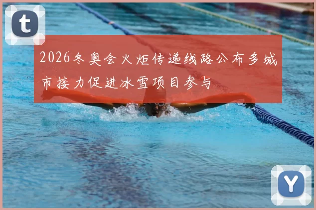 2026冬奥会火炬传递线路公布多城市接力促进冰雪项目参与