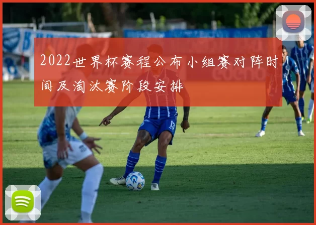 2022世界杯赛程公布小组赛对阵时间及淘汰赛阶段安排