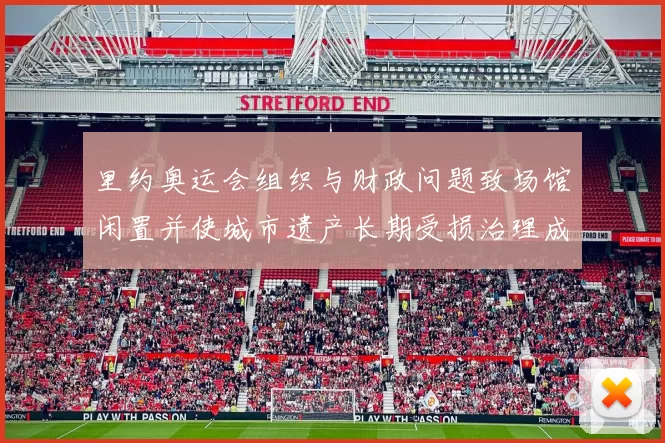 里约奥运会组织与财政问题致场馆闲置并使城市遗产长期受损治理成本上升