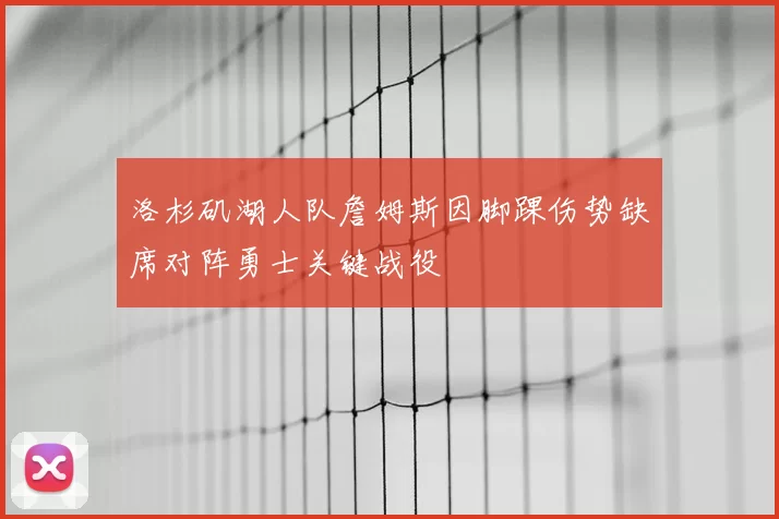 洛杉矶湖人队詹姆斯因脚踝伤势缺席对阵勇士关键战役