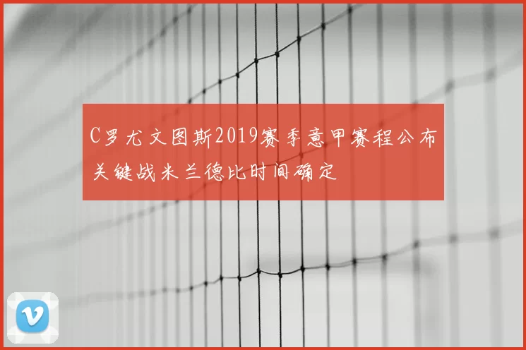 C罗尤文图斯2019赛季意甲赛程公布关键战米兰德比时间确定